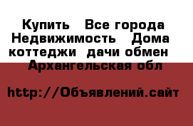 Купить - Все города Недвижимость » Дома, коттеджи, дачи обмен   . Архангельская обл.